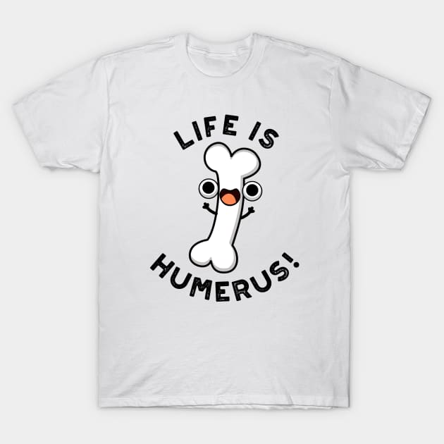 Life Is Humerus Funny Bone Pun T-Shirt by punnybone